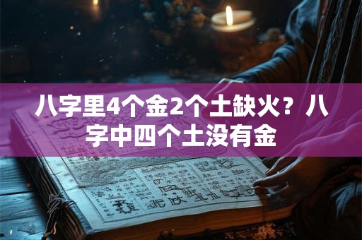 八字里4个金2个土缺火？八字中四个土没有金