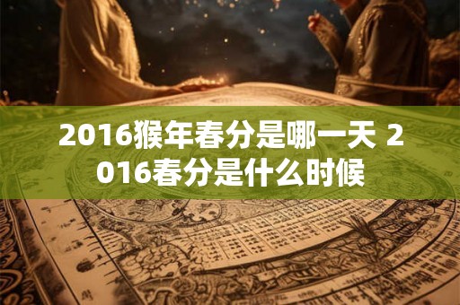 2016猴年春分是哪一天 2016春分是什么时候