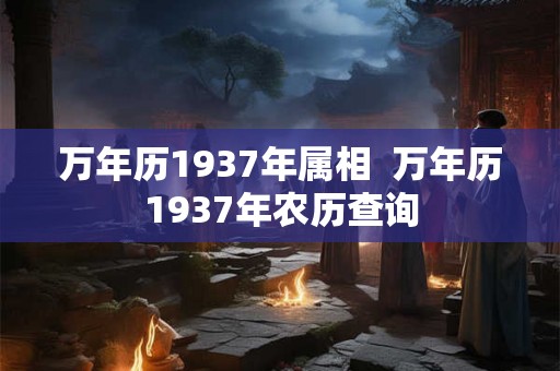 万年历1937年属相  万年历1937年农历查询