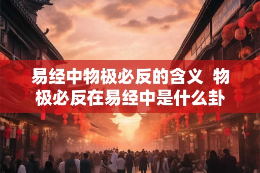 易经中物极必反的含义  物极必反在易经中是什么卦