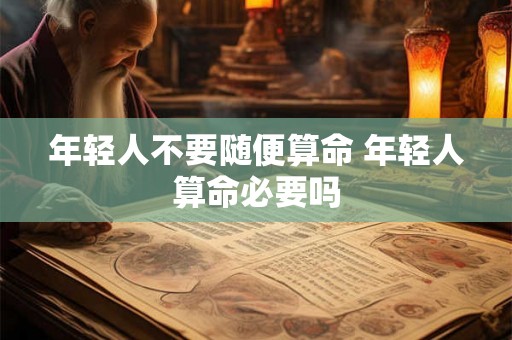 年轻人不要随便算命 年轻人算命必要吗