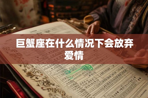 巨蟹座在什么情况下会放弃爱情
