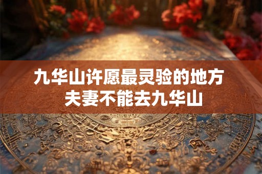 九华山许愿最灵验的地方  夫妻不能去九华山