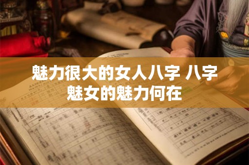 魅力很大的女人八字 八字魅女的魅力何在