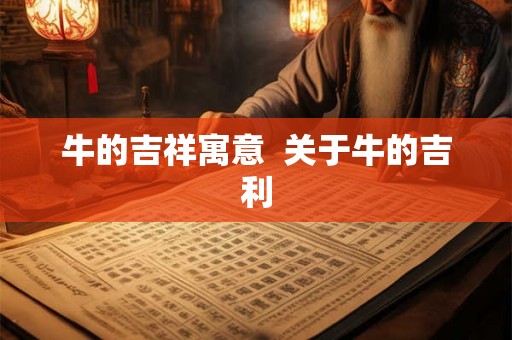 牛的吉祥寓意 关于牛的吉利 牛的吉祥寓意 关于牛的吉利