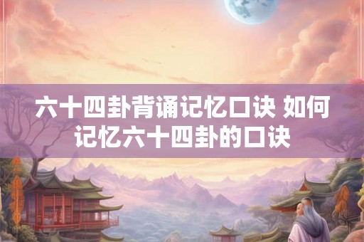 六十四卦背诵记忆口诀 如何记忆六十四卦的口诀