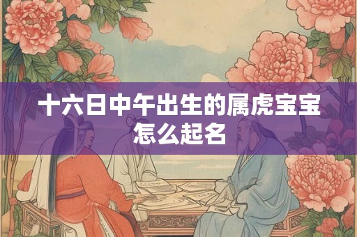 十六日中午出生的属虎宝宝怎么起名