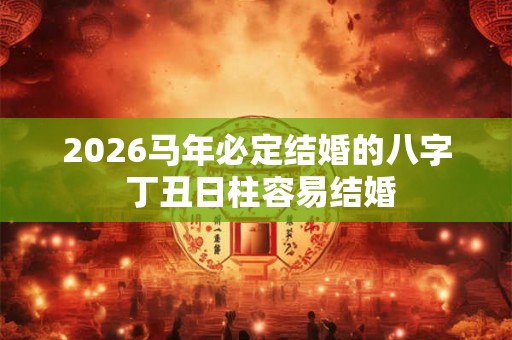 2026马年必定结婚的八字 丁丑日柱容易结婚