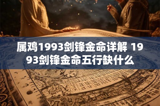 属鸡1993剑锋金命详解 1993剑锋金命五行缺什么