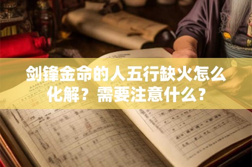 剑锋金命的人五行缺火怎么化解？需要注意什么？