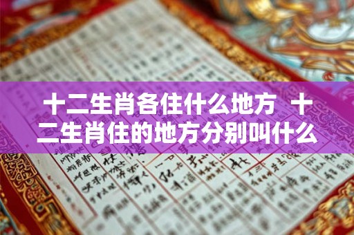 十二生肖各住什么地方  十二生肖住的地方分别叫什么