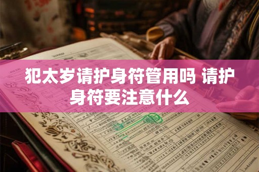 犯太岁请护身符管用吗 请护身符要注意什么 犯太岁请护身符管用吗 请护身符要注意什么