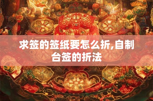 求签的签纸要怎么折,自制台签的折法 求签的签纸要怎么折,自制台签的折法