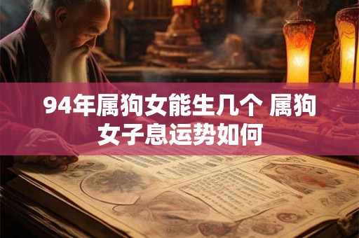 94年属狗女能生几个 属狗女子息运势如何