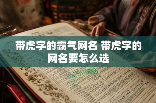 带虎字的霸气网名 带虎字的网名要怎么选
