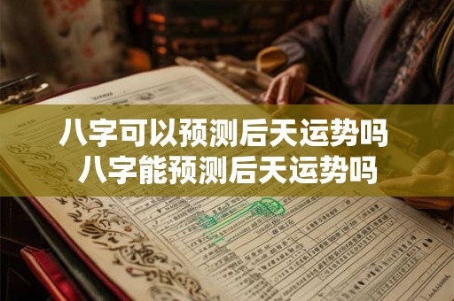 八字可以预测后天运势吗 八字能预测后天运势吗