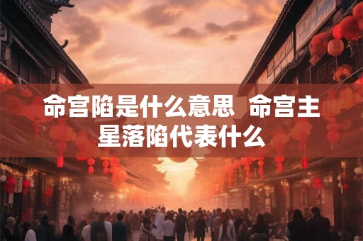 命宫陷是什么意思  命宫主星落陷代表什么