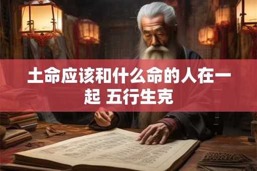 土命应该和什么命的人在一起 五行生克