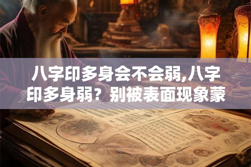 八字印多身会不会弱,八字印多身弱?别被表面现象蒙蔽了! 八字印多身会不会弱,八字印多身弱?别被表面现象蒙蔽了!