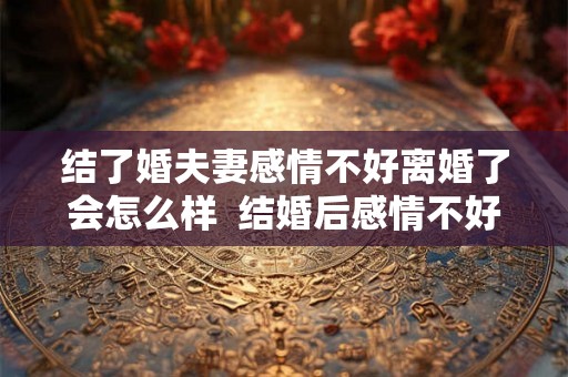 结了婚夫妻感情不好离婚了会怎么样  结婚后感情不好