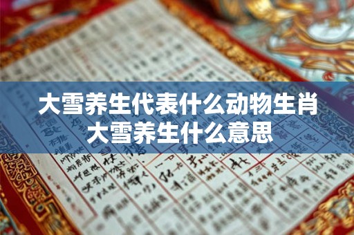 大雪养生代表什么动物生肖 大雪养生什么意思