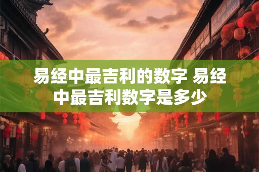 易经中最吉利的数字 易经中最吉利数字是多少