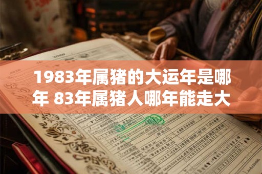 1983年属猪的大运年是哪年 83年属猪人哪年能走大运