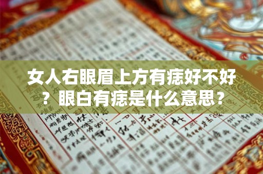 女人右眼眉上方有痣好不好？眼白有痣是什么意思？