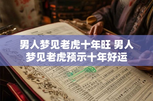 男人梦见老虎十年旺 男人梦见老虎预示十年好运
