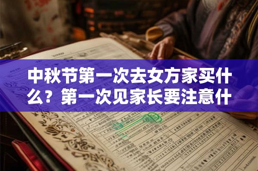 中秋节第一次去女方家买什么？第一次见家长要注意什么？