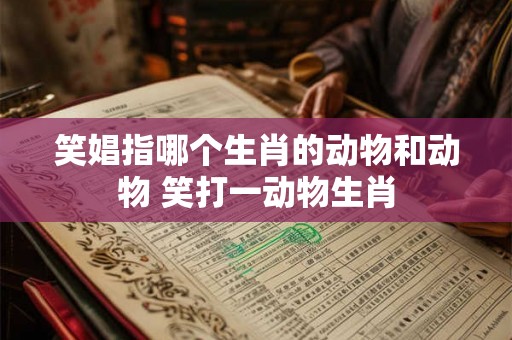 笑娼指哪个生肖的动物和动物 笑打一动物生肖