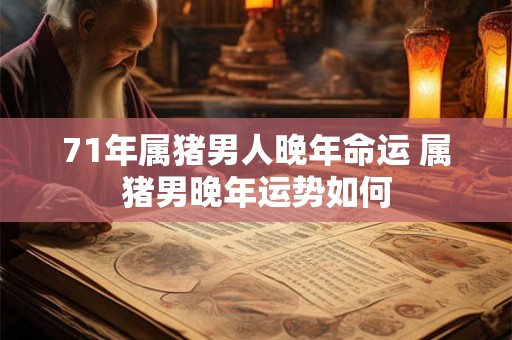 71年属猪男人晚年命运 属猪男晚年运势如何