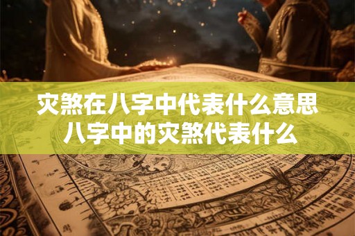 灾煞在八字中代表什么意思 八字中的灾煞代表什么