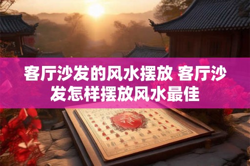 客厅沙发的风水摆放 客厅沙发怎样摆放风水最佳