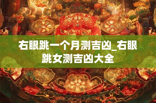 右眼跳一个月测吉凶_右眼跳女测吉凶大全 右眼跳一个月测吉凶_右眼跳女测吉凶大全
