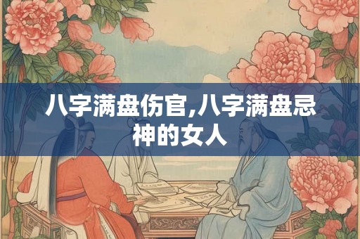 八字满盘伤官,八字满盘忌神的女人