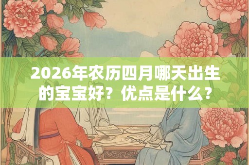 2026年农历四月哪天出生的宝宝好？优点是什么？