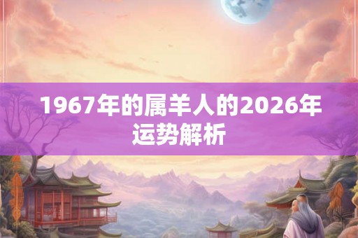 1967年的属羊人的2026年运势解析