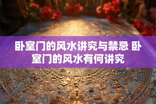 卧室门的风水讲究与禁忌 卧室门的风水有何讲究