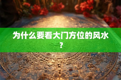 为什么要看大门方位的风水？
