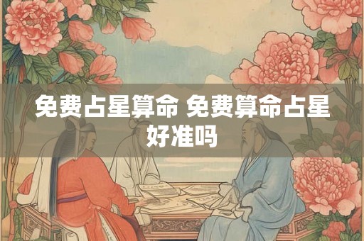 免费占星算命 免费算命占星好准吗 免费占星算命 免费算命占星好准吗