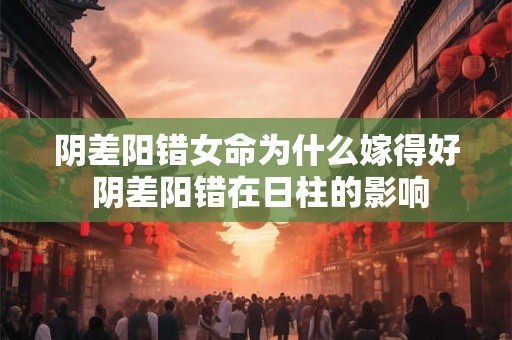 阴差阳错女命为什么嫁得好 阴差阳错在日柱的影响