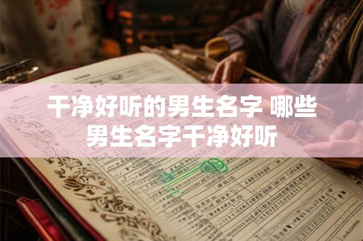 干净好听的男生名字 哪些男生名字干净好听
