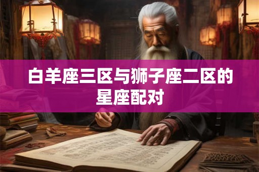 白羊座三区与狮子座二区的星座配对