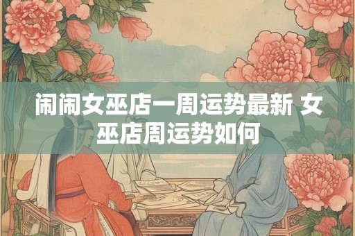 闹闹女巫店一周运势最新 女巫店周运势如何