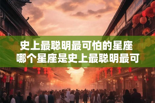 史上最聪明最可怕的星座 哪个星座是史上最聪明最可怕的
