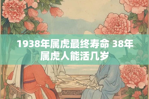 1938年属虎最终寿命 38年属虎人能活几岁