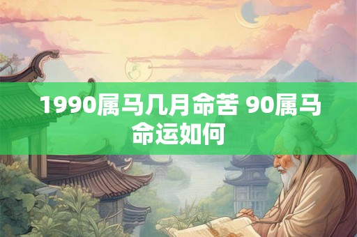 1990属马几月命苦 90属马命运如何