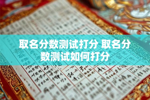 取名分数测试打分 取名分数测试如何打分 取名分数测试打分 取名分数测试如何打分