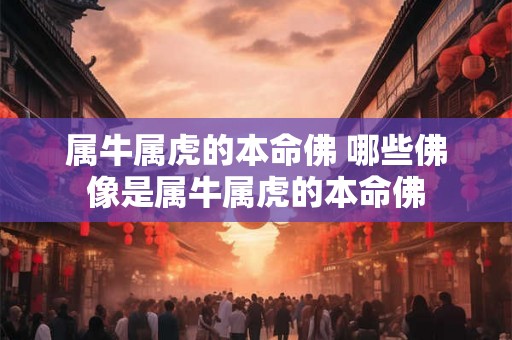 属牛属虎的本命佛 哪些佛像是属牛属虎的本命佛